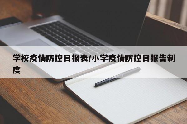 学校疫情防控日报表/小学疫情防控日报告制度