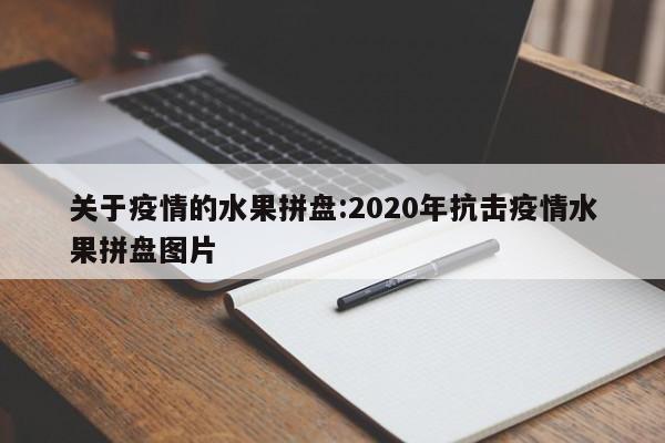 关于疫情的水果拼盘:2020年抗击疫情水果拼盘图片