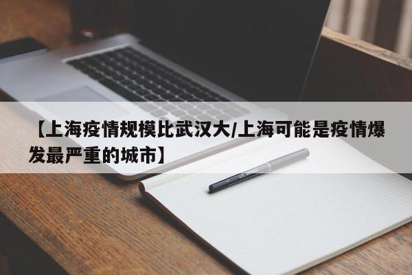 【上海疫情规模比武汉大/上海可能是疫情爆发最严重的城市】